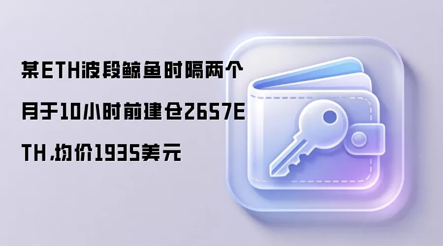 某ETH波段鲸鱼时隔两个月于10小时前建仓2657ETH，均价1935美元