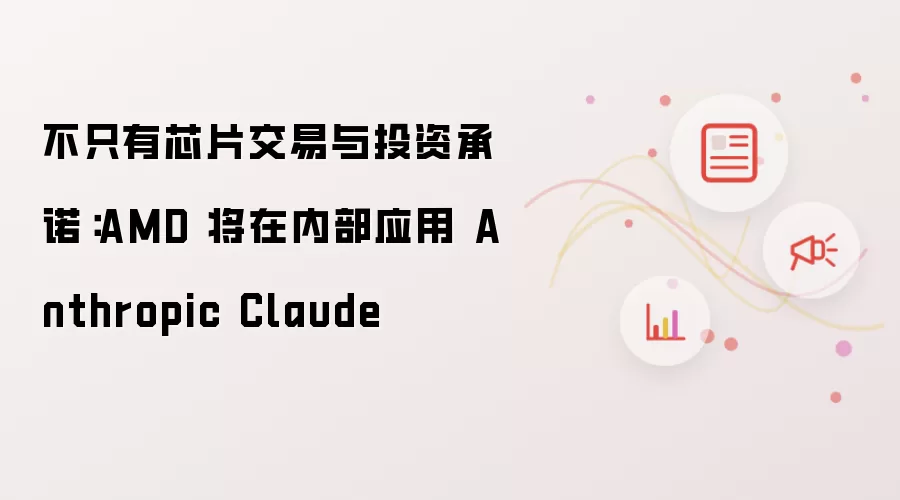不只有芯片交易与投资承诺：AMD 将在内部应用 Anthropic Claude