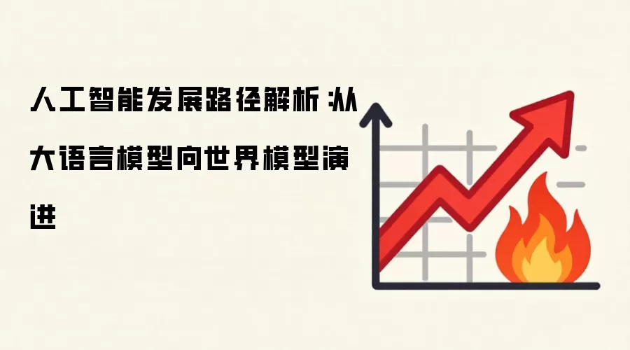 人工智能发展路径解析：从大语言模型向世界模型演进