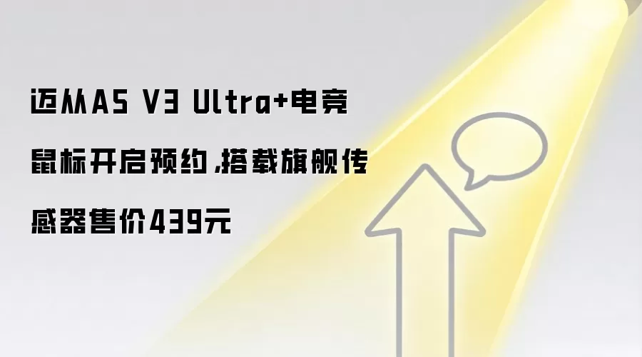 迈从A5 V3 Ultra+电竞鼠标开启预约，搭载旗舰传感器售价439元