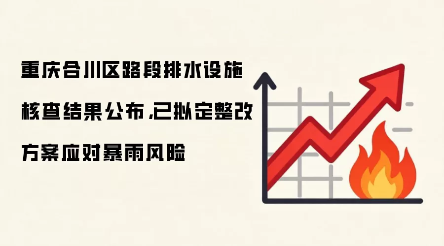 重庆合川区路段排水设施核查结果公布，已拟定整改方案应对暴雨风险
