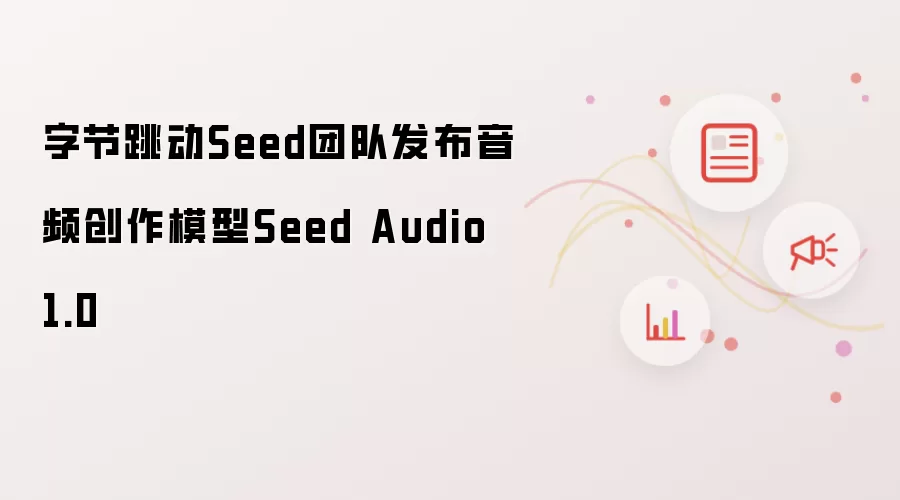 字节跳动Seed团队发布音频创作模型Seed Audio 1.0