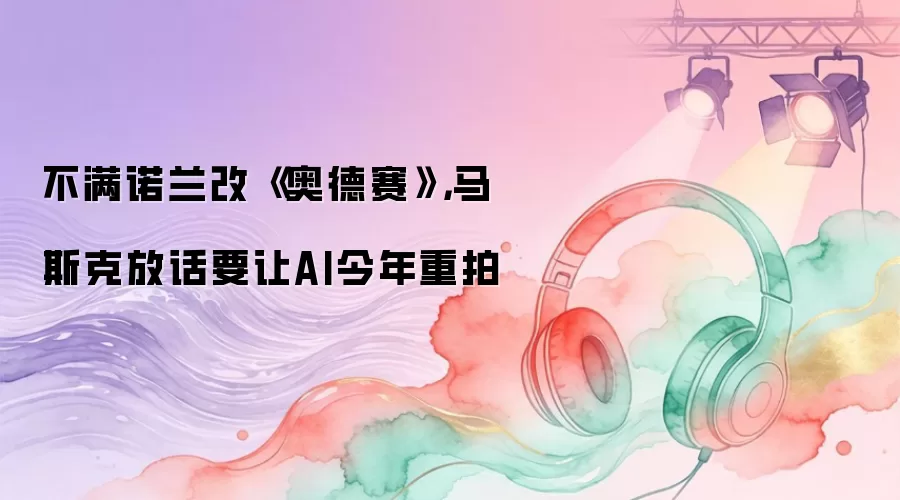 不满诺兰改編《奥德赛》，马斯克放话要让AI今年重拍