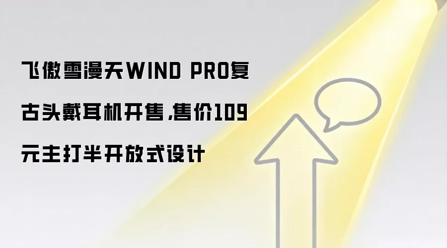 飞傲雪漫天WIND PRO复古头戴耳机开售，售价109元主打半开放式设计