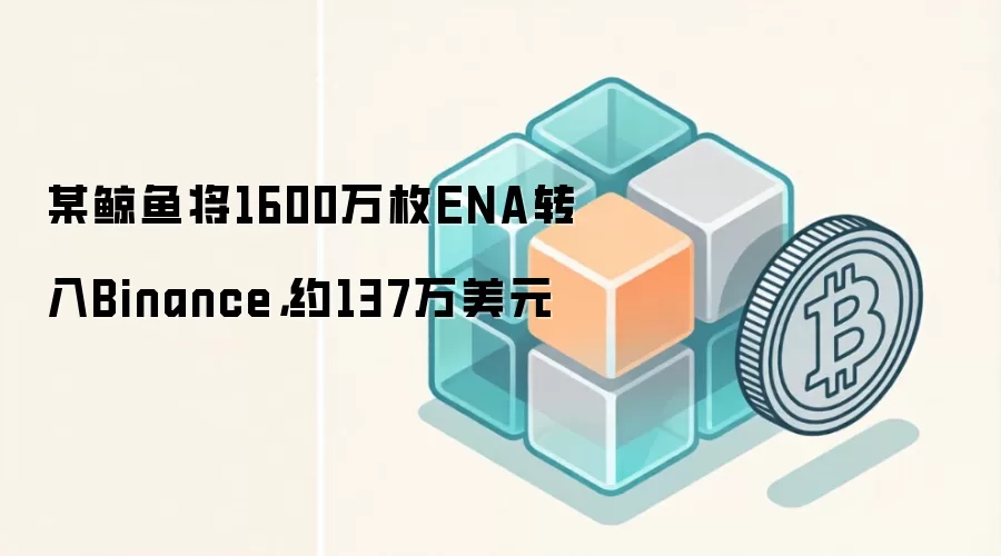 某鲸鱼将1600万枚ENA转入Binance，约137万美元
