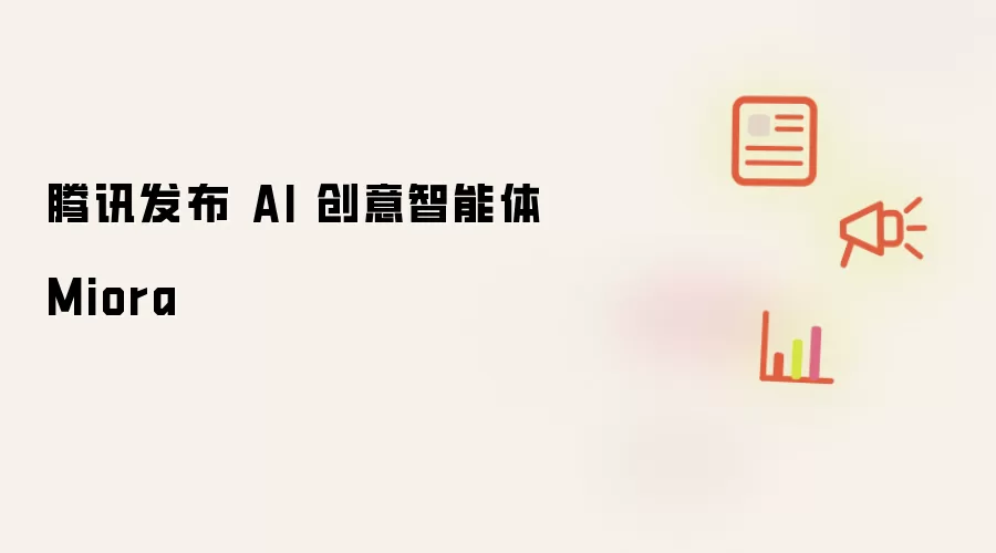腾讯发布 AI 创意智能体 Miora