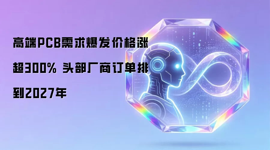 高端PCB需求爆发价格涨超300% 头部厂商订单排到2027年