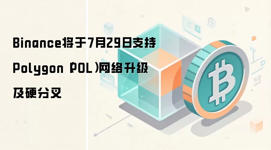Binance将于7月29日支持Polygon（POL）网络升级及硬分叉