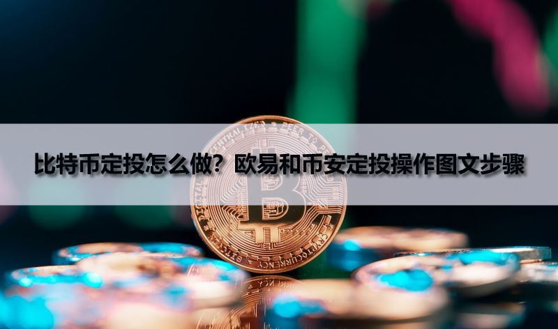 比特币定投怎么做？欧易和币安定投操作图文步骤