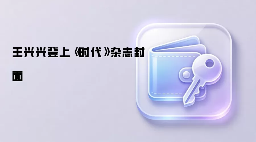 王兴兴登上《时代》杂志封面