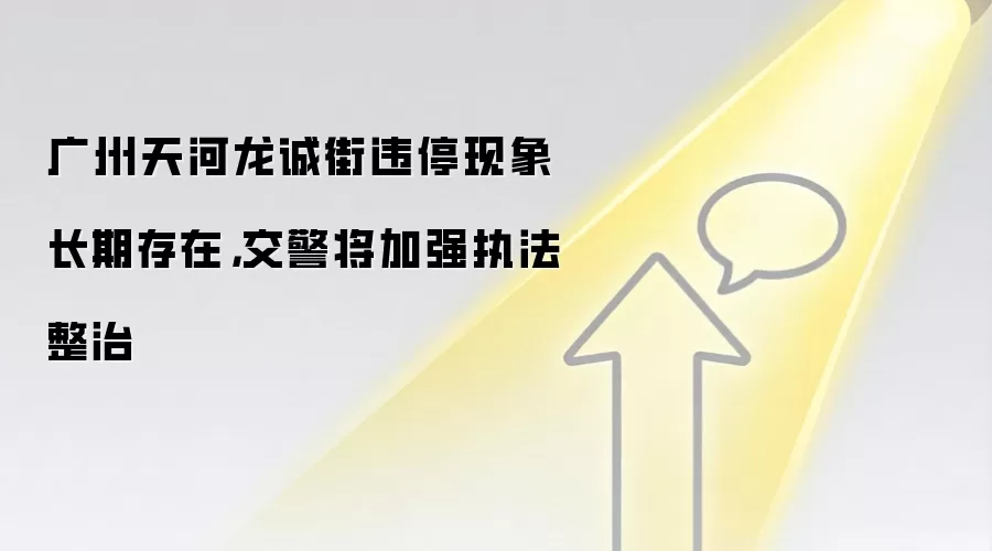 广州天河龙诚街违停现象长期存在，交警将加强执法整治