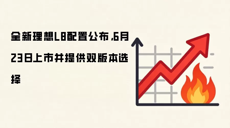 全新理想L8配置公布，6月23日上市并提供双版本选择