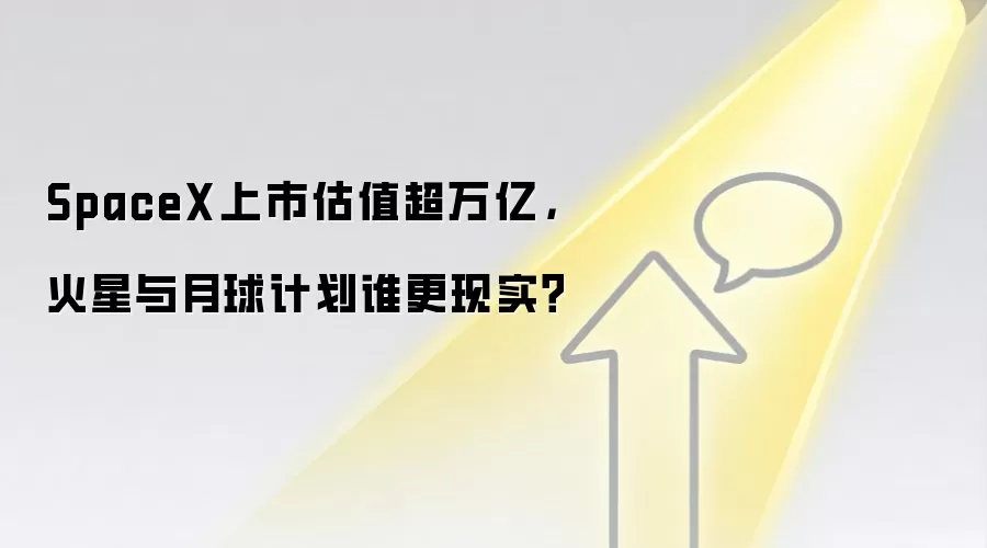 SpaceX上市估值超万亿，火星与月球计划谁更现实？