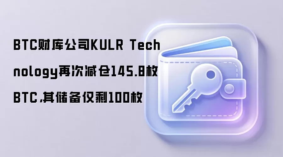 BTC财库公司KULR Technology再次减仓145.8枚BTC，其储备仅剩100枚