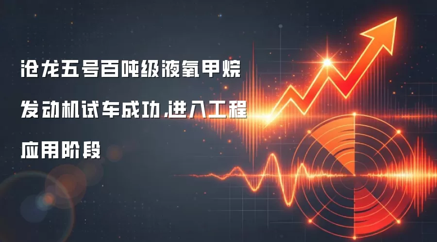 沧龙五号百吨级液氧甲烷发动机试车成功，进入工程应用阶段