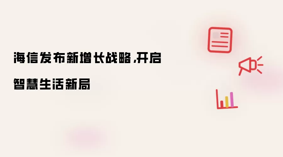 海信发布新增长战略，开启智慧生活新局