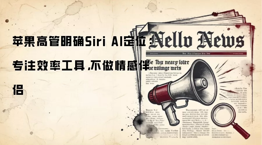苹果高管明确Siri AI定位：专注效率工具，不做情感伴侣