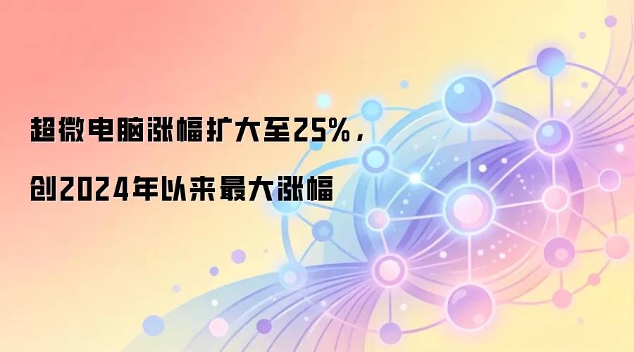 超微电脑涨幅扩大至25%，创2024年以来最大涨幅