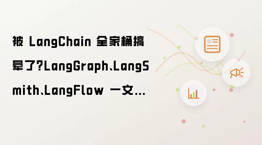 被 LangChain 全家桶搞晕了？LangGraph、LangSmith、LangFlow 一文读懂