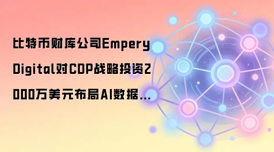 比特币财库公司Empery Digital对CDP战略投资2000万美元布局AI数据中心