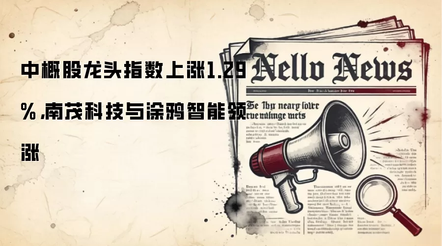 中概股龙头指数上涨1.29%，南茂科技与涂鸦智能领涨