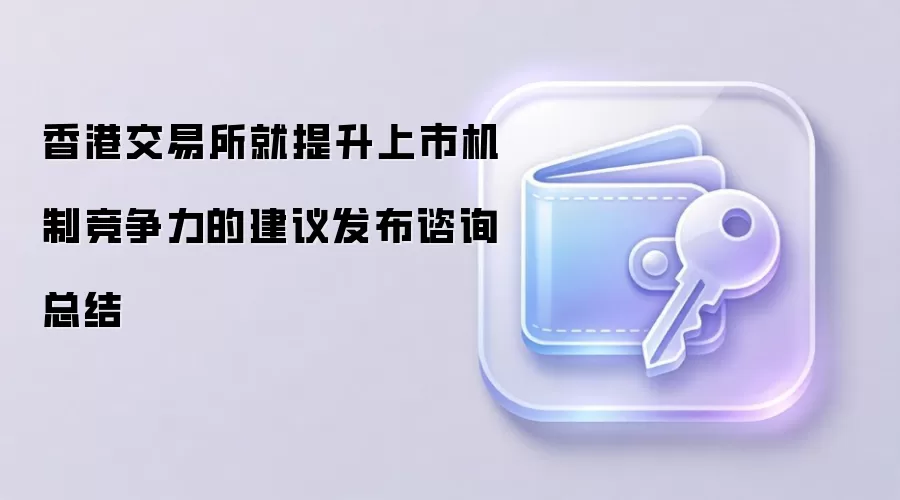 香港交易所就提升上市机制竞争力的建议发布谘询总结