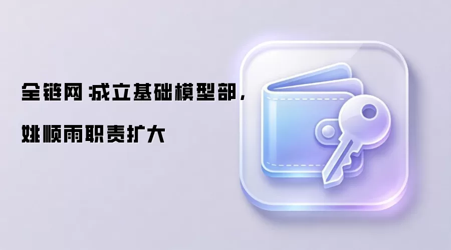 全链网：成立基础模型部，姚顺雨职责扩大