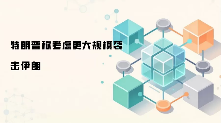 特朗普称考虑更大规模袭击伊朗