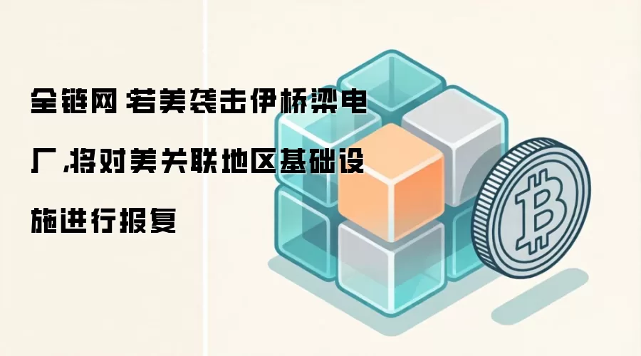 全链网:若美袭击伊桥梁电厂,将对美关联地区基础设施进行报复