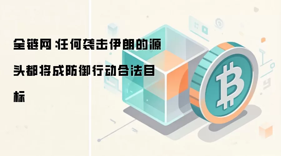 全链网：任何袭击伊朗的源头都将成防御行动合法目标