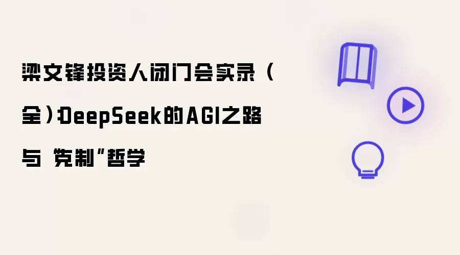 梁文锋投资人闭门会实录(全):DeepSeek的AGI之路与“克制”哲学