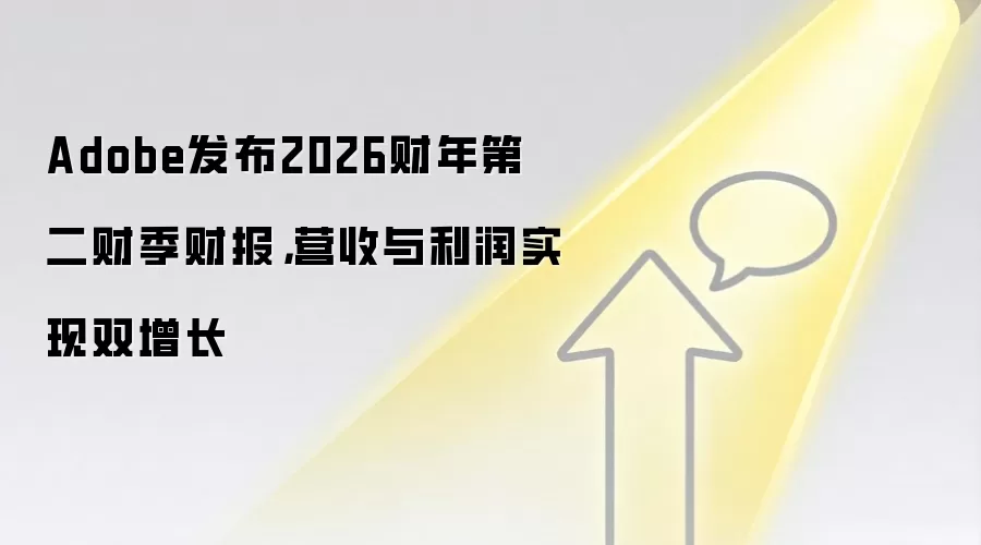 Adobe发布2026财年第二财季财报，营收与利润实现双增长