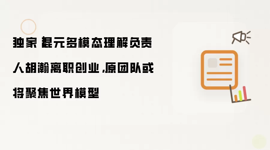 独家｜混元多模态理解负责人胡瀚离职创业，原团队或将聚焦世界模型