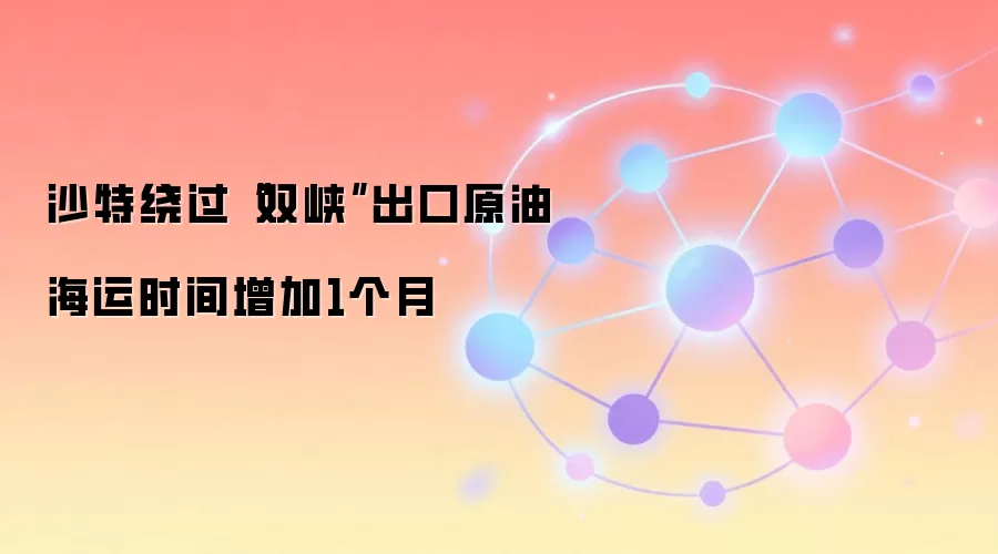 沙特绕过“双峡”出口原油 海运时间增加1个月