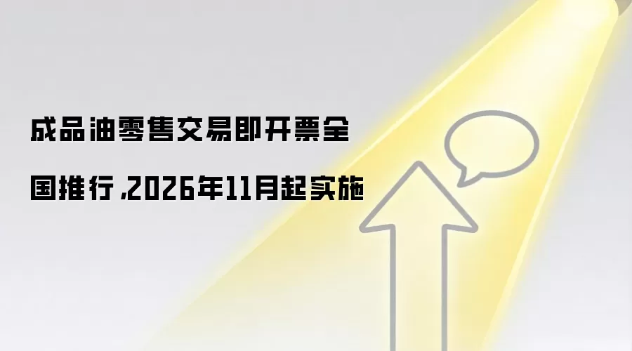 成品油零售交易即开票全国推行，2026年11月起实施