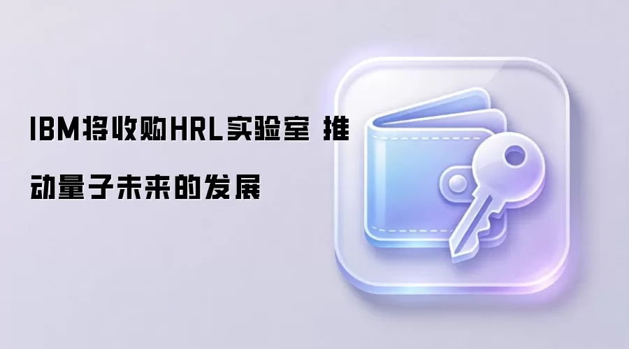 IBM将收购HRL实验室 推动量子未来的发展