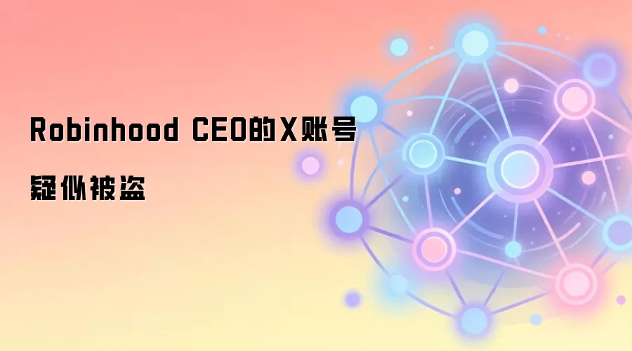Robinhood CEO 的 X 账号疑似被盗，平台已标记为反诈