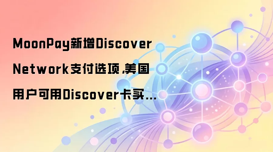 MoonPay新增Discover Network支付选项,美国用户可用Discover卡买卖加密货币