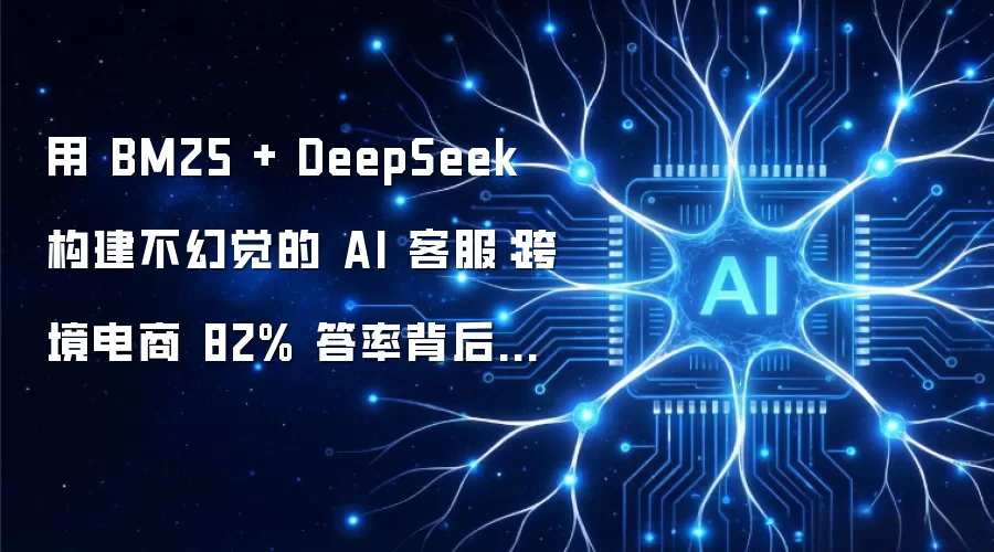 用 BM25 + DeepSeek 构建不幻觉的 AI 客服：跨境电商 82% 答率背后的架构