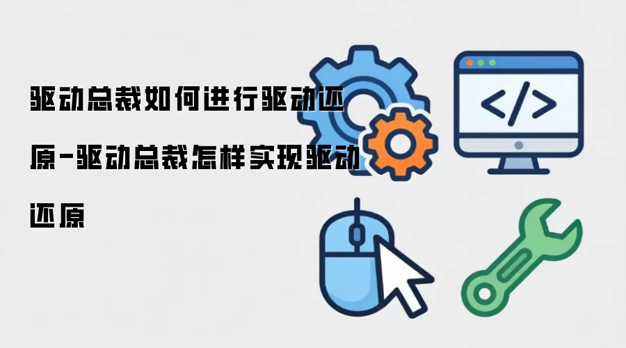 驱动总裁如何进行驱动还原-驱动总裁怎样实现驱动还原