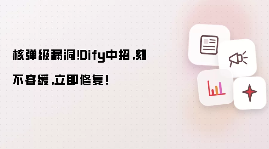 核弹级漏洞！Dify中招，刻不容缓，立即修复！