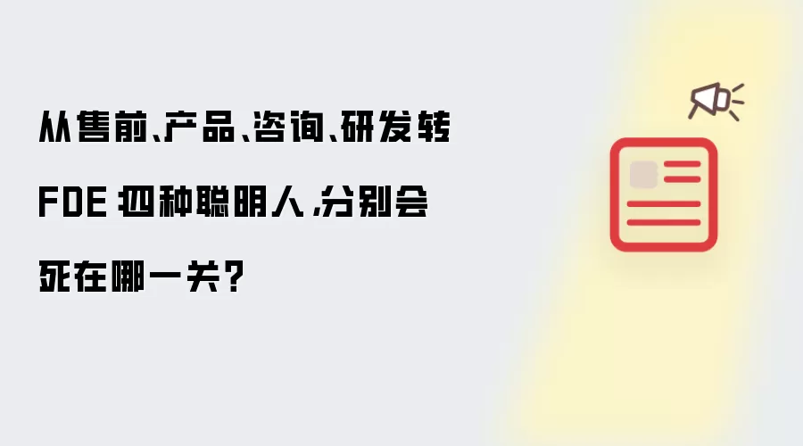 从售前、产品、咨询、研发转FDE：四种聪明人，分别会死在哪一关？