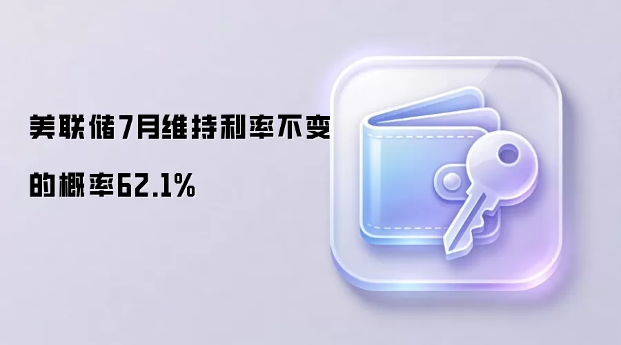美联储7月维持利率不变的概率62.1%