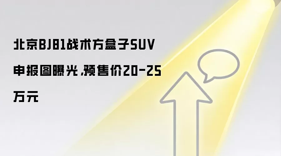 北京BJ81战术方盒子SUV申报图曝光，预售价20-25万元