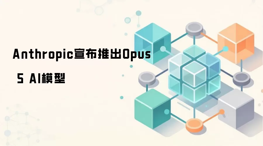 Anthropic宣布推出Opus 5 AI模型