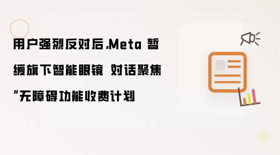 用户强烈反对后，Meta 暂缓旗下智能眼镜“对话聚焦”无障碍功能收费计划