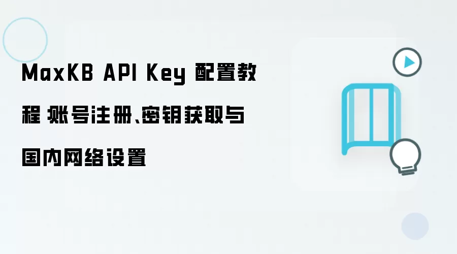 MaxKB API Key 配置教程：账号注册、密钥获取与国内网络设置