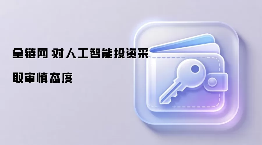 全链网：对人工智能投资采取审慎态度