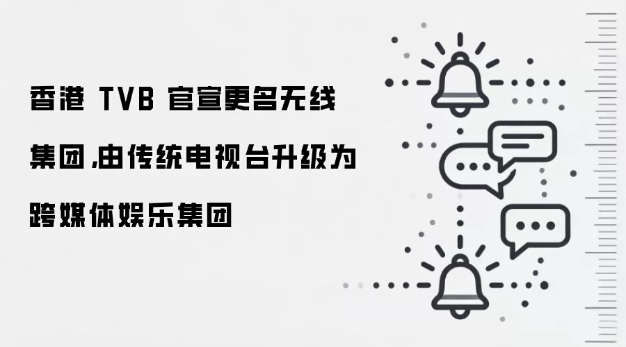 香港 TVB 官宣更名无线集团,由传统电视台升级为跨媒体娱乐集团