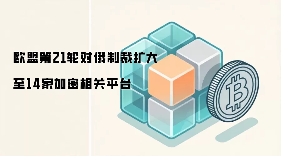 欧盟第21轮对俄制裁扩大至14家加密相关平台